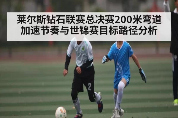 莱尔斯钻石联赛总决赛200米弯道加速节奏与世锦赛目标路径分析（NG28）