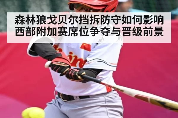 森林狼戈贝尔挡拆防守如何影响西部附加赛席位争夺与晋级前景（NG28）