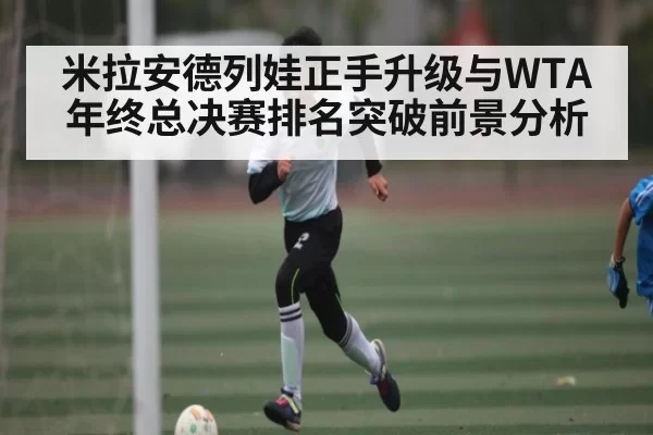 米拉安德列娃正手升级与WTA年终总决赛排名突破前景分析（NG28）